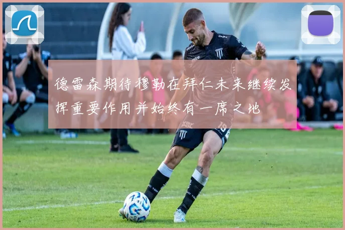 德雷森期待穆勒在拜仁未来继续发挥重要作用并始终有一席之地
