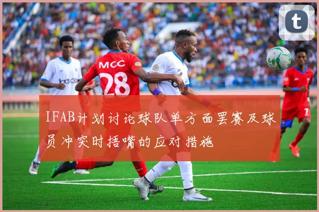 IFAB计划讨论球队单方面罢赛及球员冲突时捂嘴的应对措施