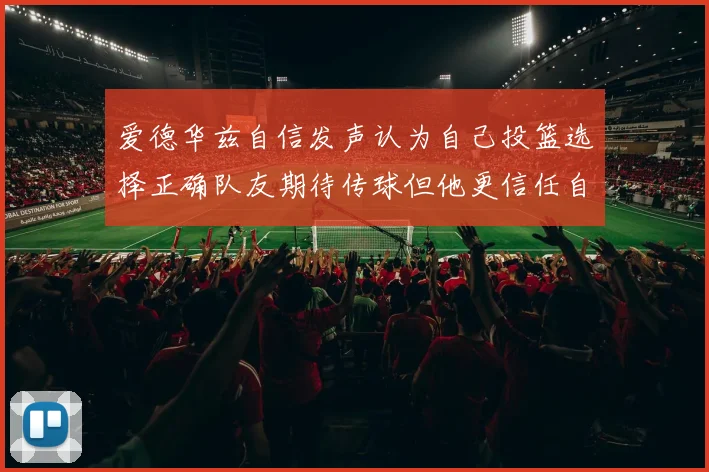 爱德华兹自信发声认为自己投篮选择正确队友期待传球但他更信任自己