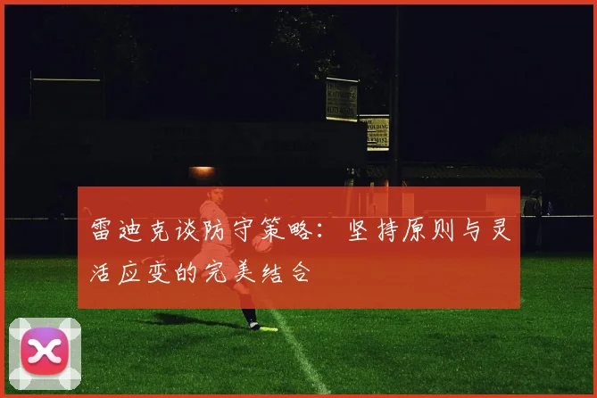 雷迪克谈防守策略：坚持原则与灵活应变的完美结合